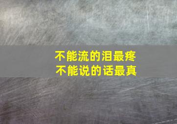 不能流的泪最疼 不能说的话最真